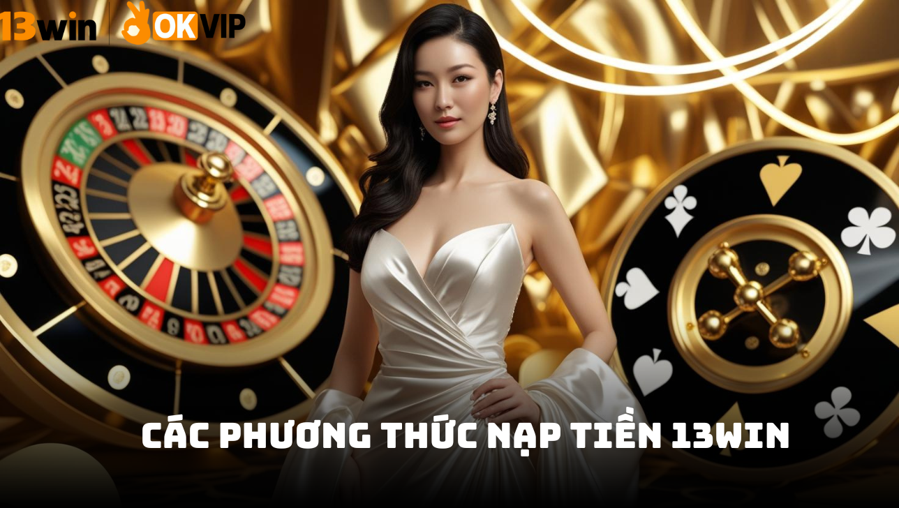 Hướng dẫn nạp tiền 13win nhanh chóng và dễ dàng cho newbie 1 Các phương thức nạp tiền 13WIN